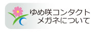 ゆめ咲コンタクト・メガネについて